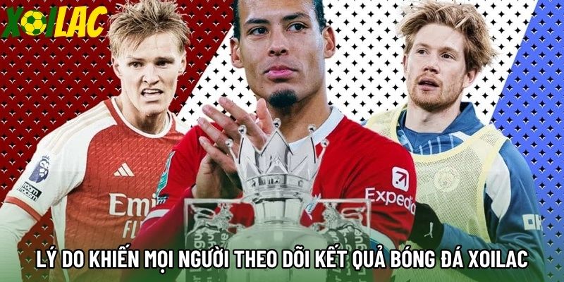 Lý do khiến mọi người theo dõi kết quả bóng đá xoilac