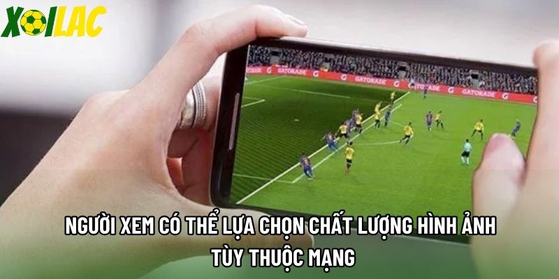 Người xem có thể lựa chọn chất lượng hình ảnh tùy thuộc mạng Người xem có thể lựa chọn chất lượng hình ảnh tùy thuộc mạng