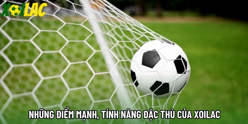 Những điểm mạnh, tính năng đặc thù của xoilac
