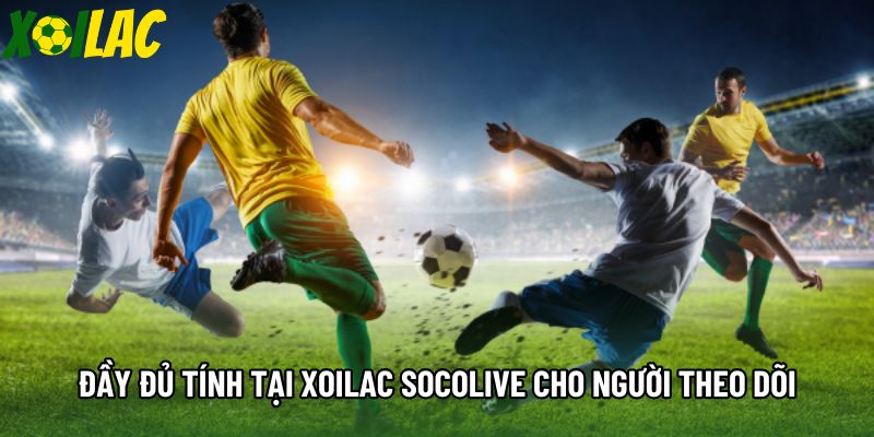 Đầy đủ tính tại Xoilac socolive cho người theo dõi