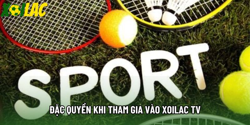 Đặc quyền khi tham gia vào Xoilac TV