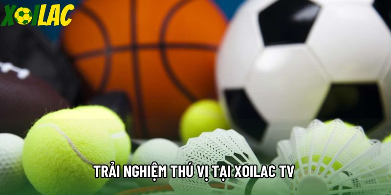 Trải nghiệm thú vị tại Xoilac TV 